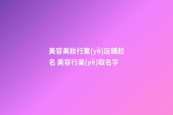美容美妝行業(yè)店鋪起名 美容行業(yè)取名字-第1張-店鋪起名-玄機(jī)派